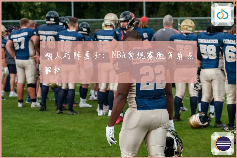 湖人对阵勇士：NBA常规赛胜负看点解析