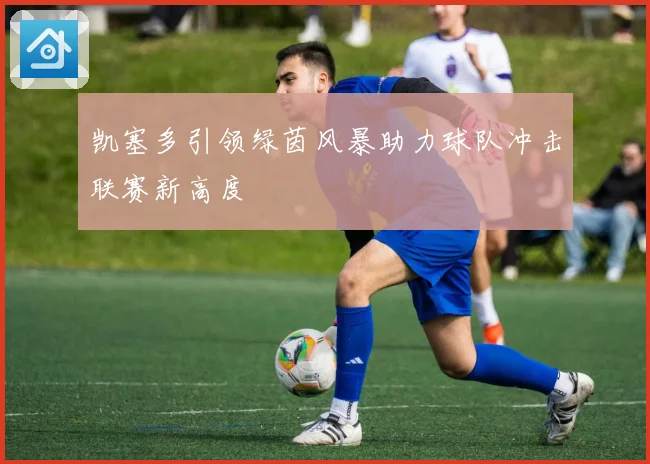 凯塞多引领绿茵风暴助力球队冲击联赛新高度