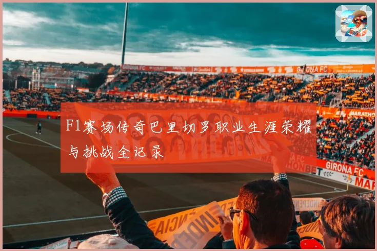 F1赛场传奇巴里切罗职业生涯荣耀与挑战全记录