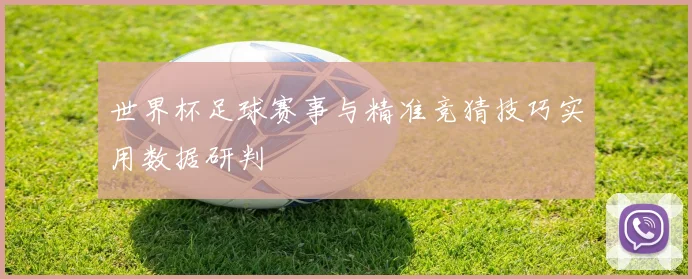 世界杯足球赛事与精准竞猜技巧实用数据研判