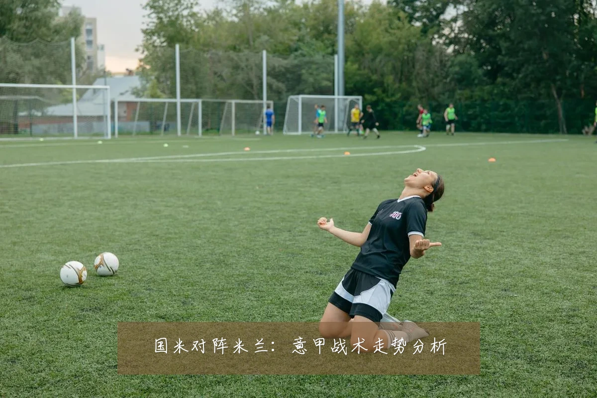 国米对阵米兰:意甲战术走势分析