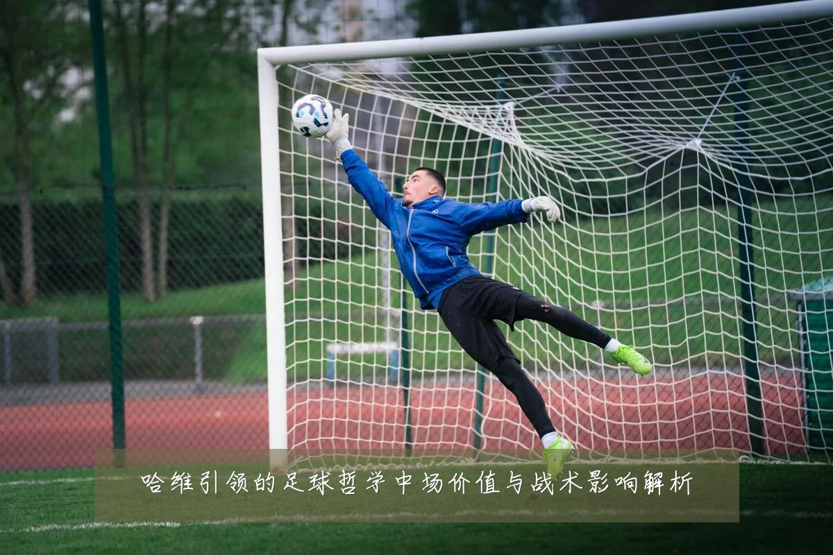 哈维引领的足球哲学中场价值与战术影响解析