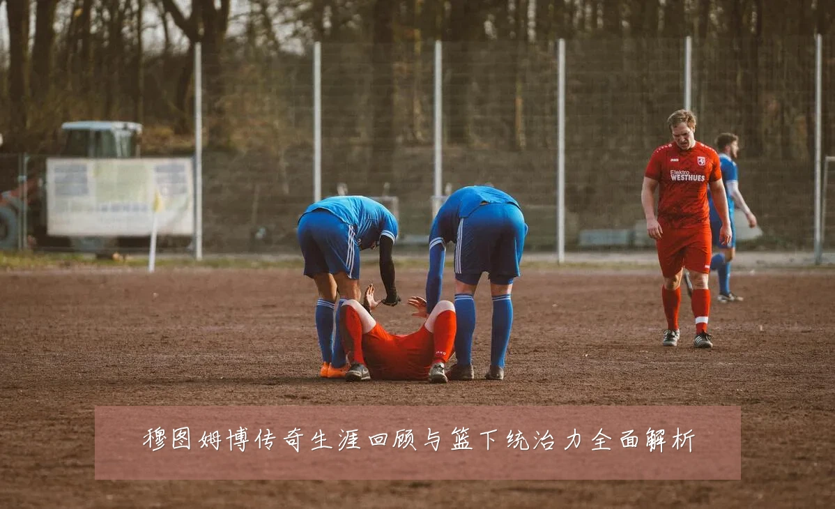 穆图姆博传奇生涯回顾与篮下统治力全面解析