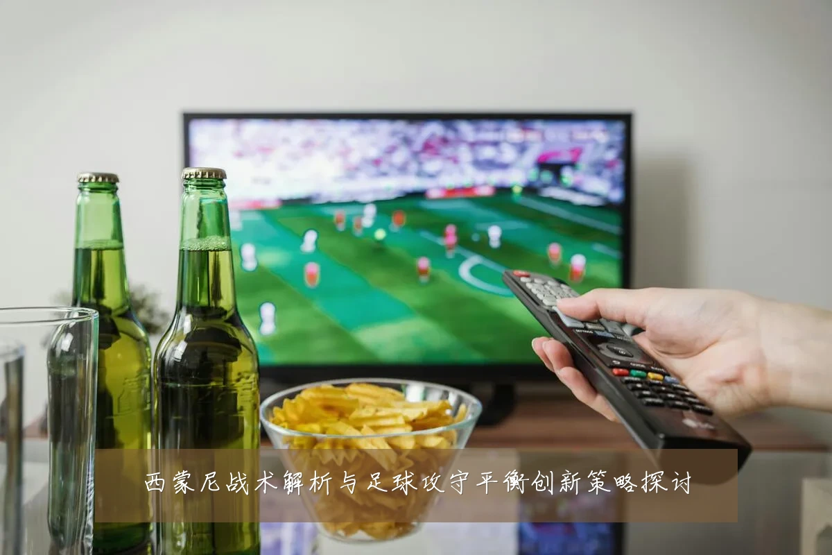 西蒙尼战术解析与足球攻守平衡创新策略探讨