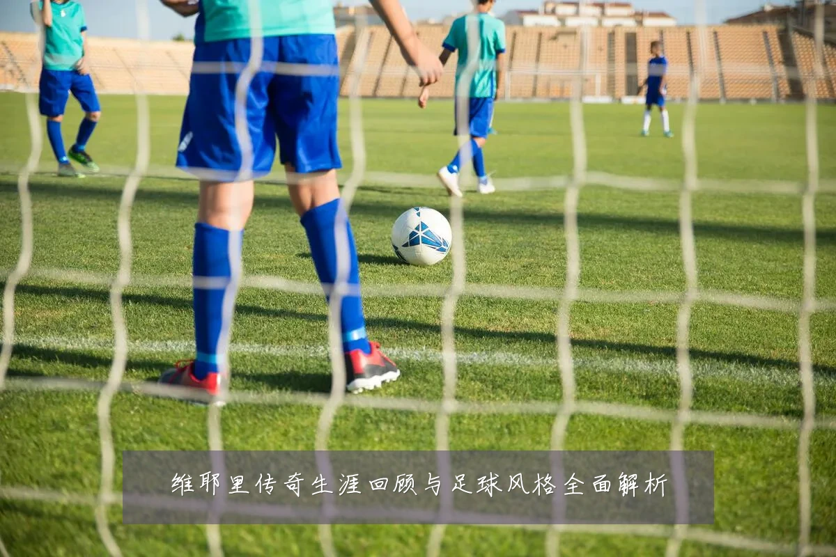 维耶里传奇生涯回顾与足球风格全面解析