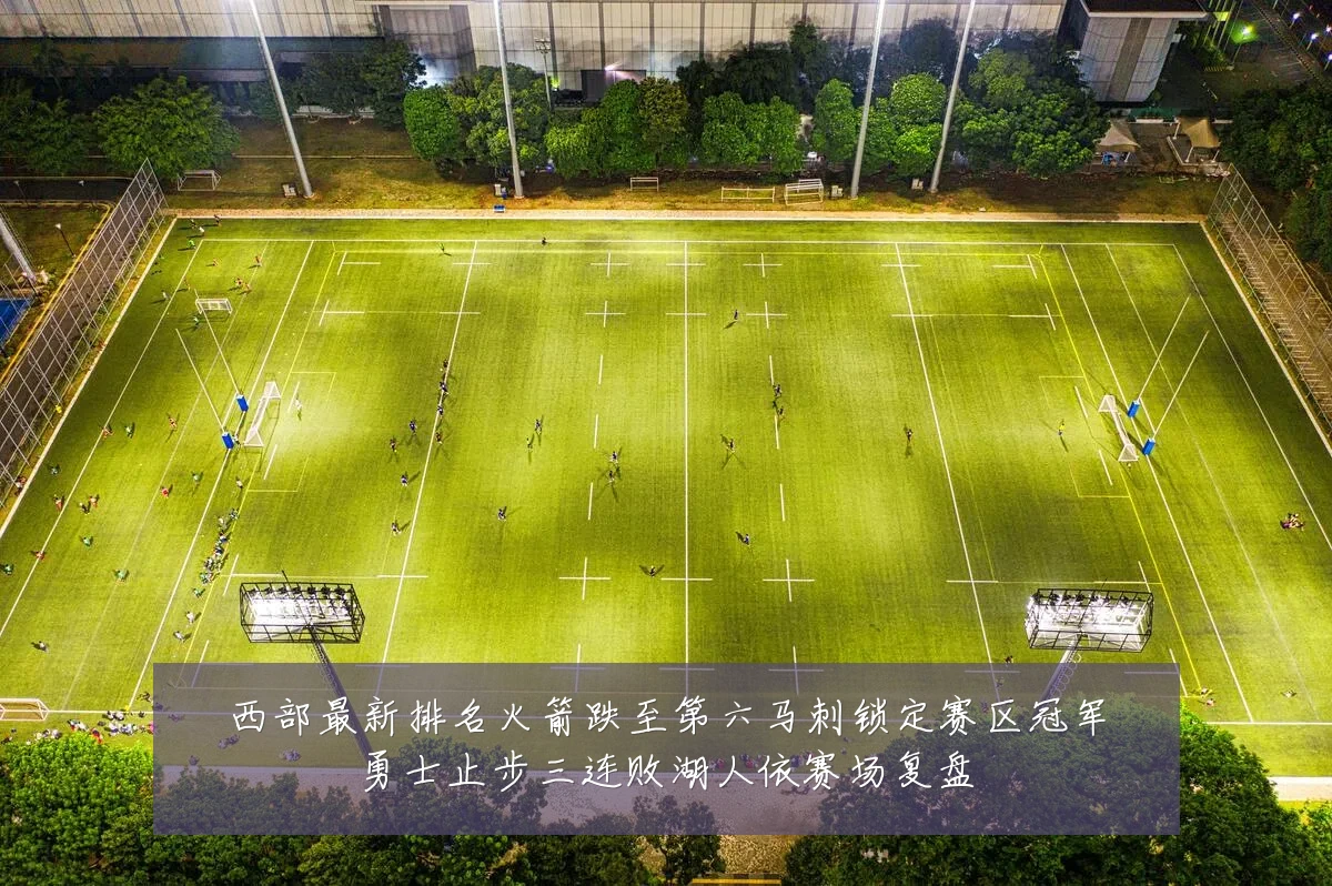 西部最新排名火箭跌至第六马刺锁定赛区冠军勇士止步三连败湖人依赛场复盘