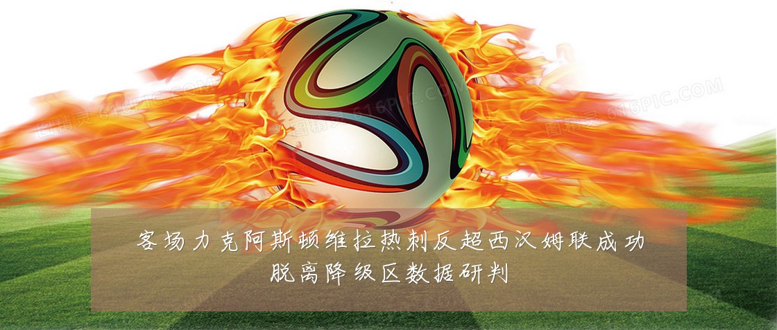 客场力克阿斯顿维拉热刺反超西汉姆联成功脱离降级区数据研判